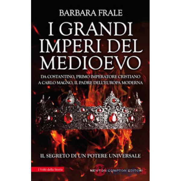 Grandi imperi del Medioevo. Da Costantino, primo imperatore cristiano, a Carlo Magno, il padre dell'Europa moderna (I)