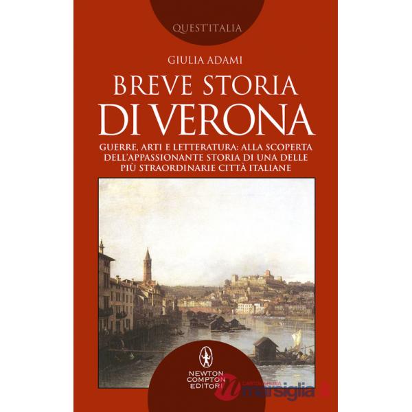 Breve storia di Verona. Guerre, arti e letteratura: alla scoperta dell'appassionante storia di una delle più straordinarie città
