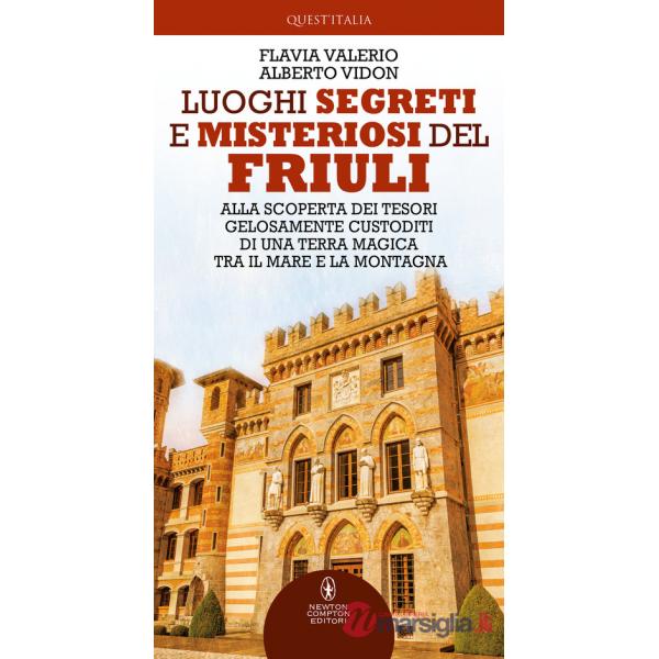 Luoghi segreti e misteriosi del Friuli. Alla scoperta dei tesori gelosamente custoditi di una terra magica tra il mare e la mont