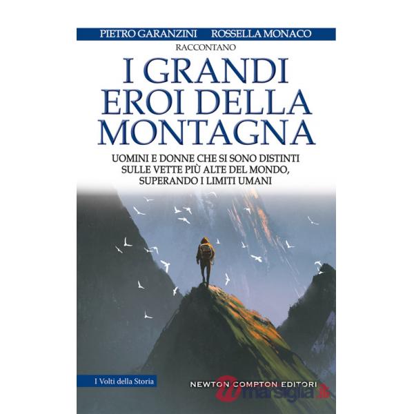 Grandi eroi della montagna. Uomini e donne che si sono distinti sulle vette più alte del mondo, superando i limiti umani (I)