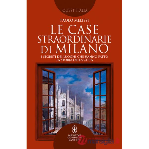 Case straordinarie di Milano. I segreti dei luoghi che hanno fatto la storia della città (Le)