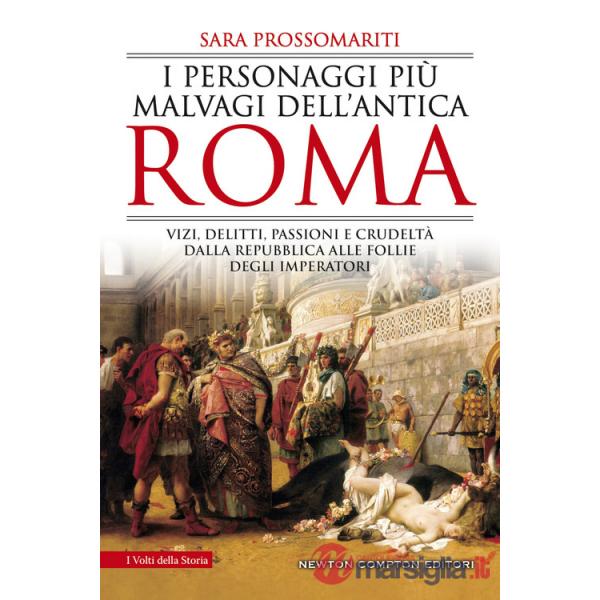 Personaggi più malvagi dell'antica Roma. Vizi, delitti, passioni e crudeltà dalla Repubblica alle follie degli imperatori (I)
