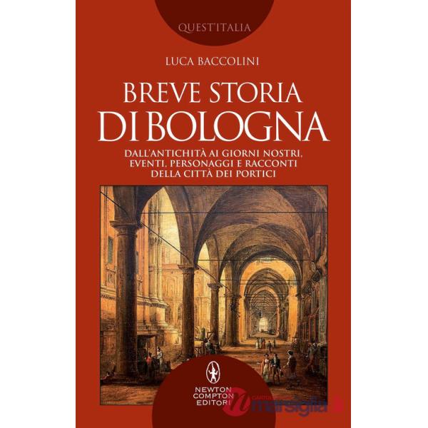 Breve storia di Bologna. Dall'antichità ai giorni nostri, eventi, personaggi e racconti della città dei portici