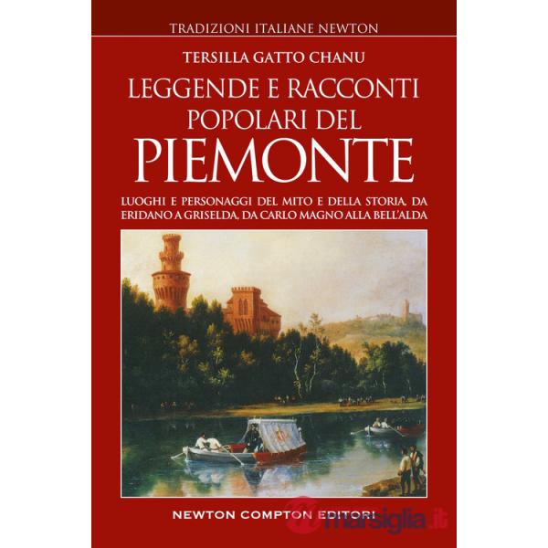 Leggende e racconti popolari del Piemonte. Luoghi e personaggi del mito e della storia, da Eridano a Griselda, da Carlo Magno al