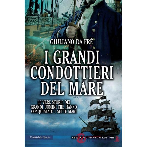 Grandi condottieri del mare. Le vere storie dei grandi uomini che hanno conquistato i sette mari (I)
