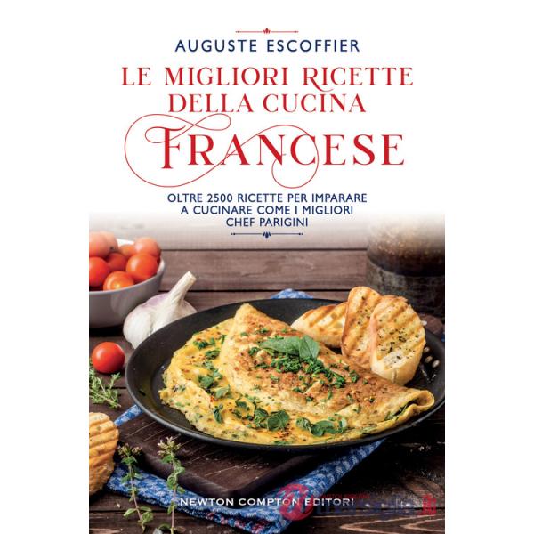 Migliori ricette della cucina francese. Oltre 2500 ricette per imparare a cucinare come i migliori chef parigini (Le)