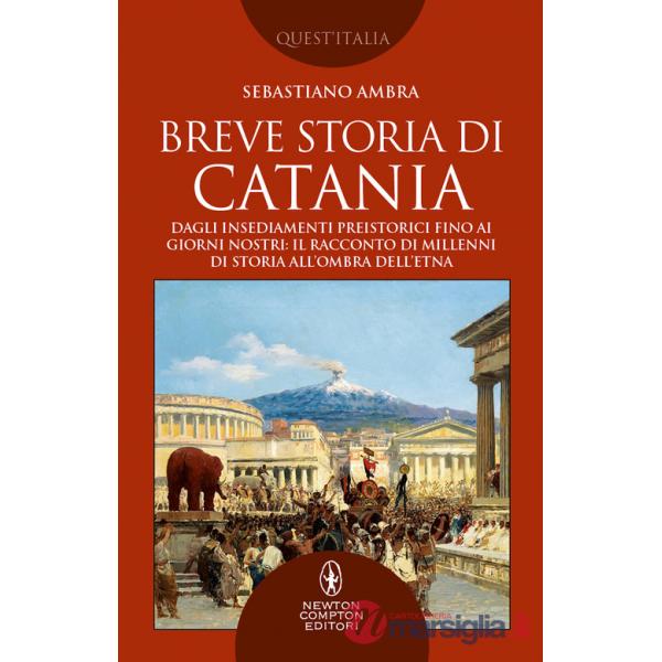 Breve storia di Catania. Dagli insediamenti preistorici fino ai giorni nostri: il racconto di millenni di storia all'ombra dell'