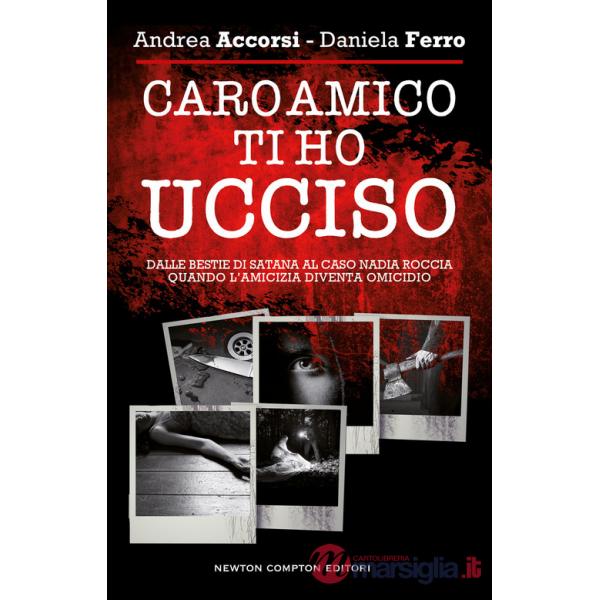 Caro amico ti ho ucciso. Dalle Bestie di Satana al caso Nadia Roccia, quando l'amicizia diventa omicidio