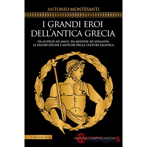 Grandi eroi dell'antica Grecia. Da Achille ad Aiace, da Minosse ad Atalanta: le figure epiche e mitiche della cultura ellenica (