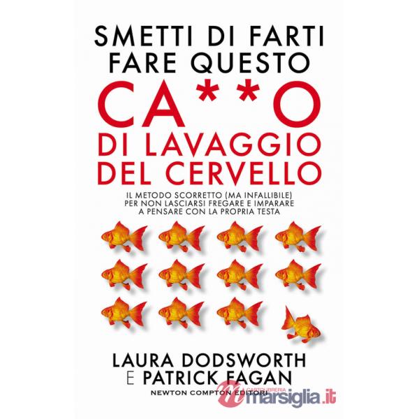 Smetti di farti fare questo ca**o di lavaggio del cervello. Il metodo scorretto (ma infallibile) per non lasciarsi fregare e imp