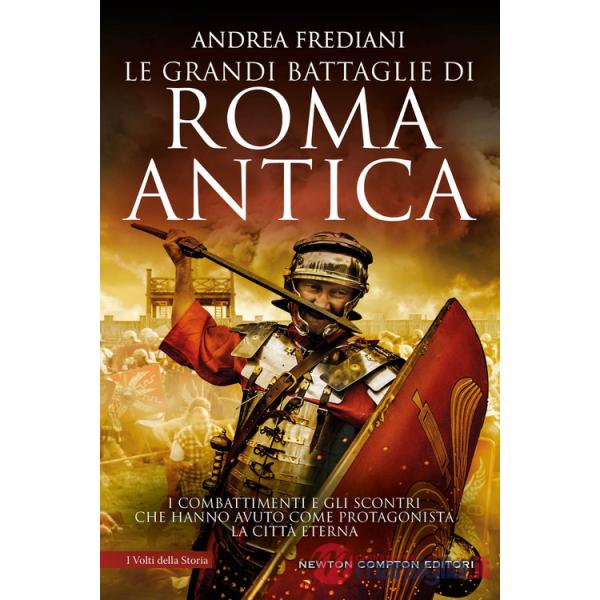 Grandi battaglie di Roma antica. I combattimenti e gli scontri che hanno avuto per protagonista la Città Eterna (Le)
