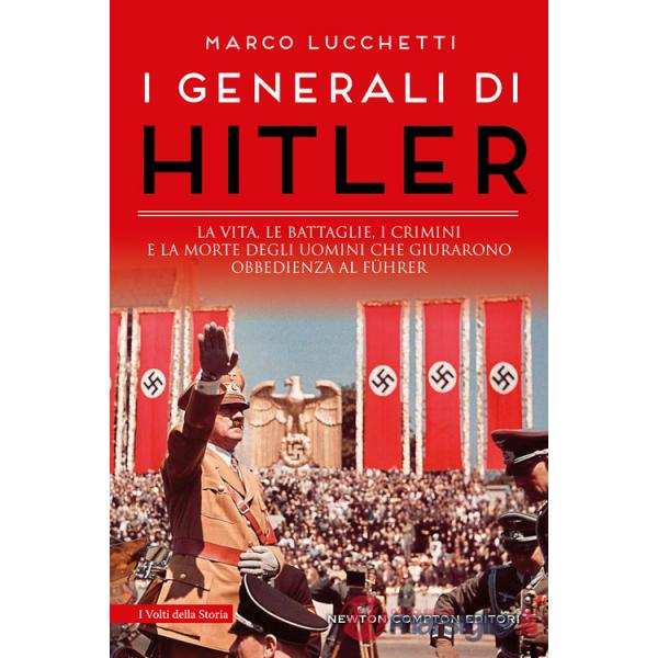 Generali di Hitler. La vita, le battaglie, i crimini e la morte degli uomini che giurarono obbedienza al Führer (I)