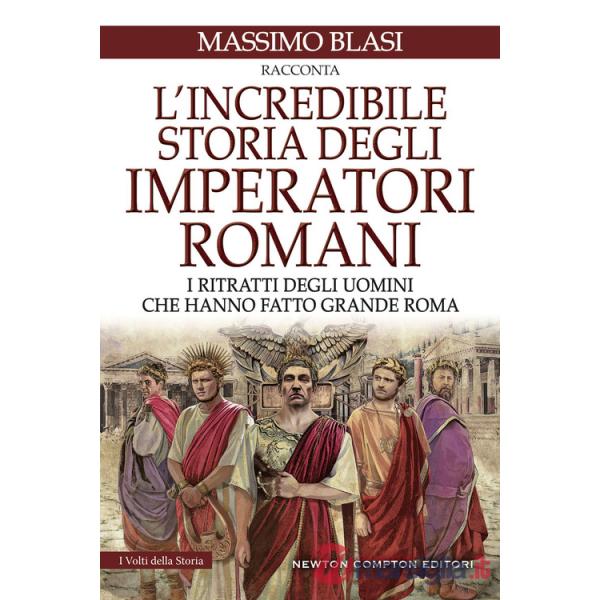 Incredibile storia degli imperatori romani. I ritratti degli uomini che hanno fatto grande Roma (L')
