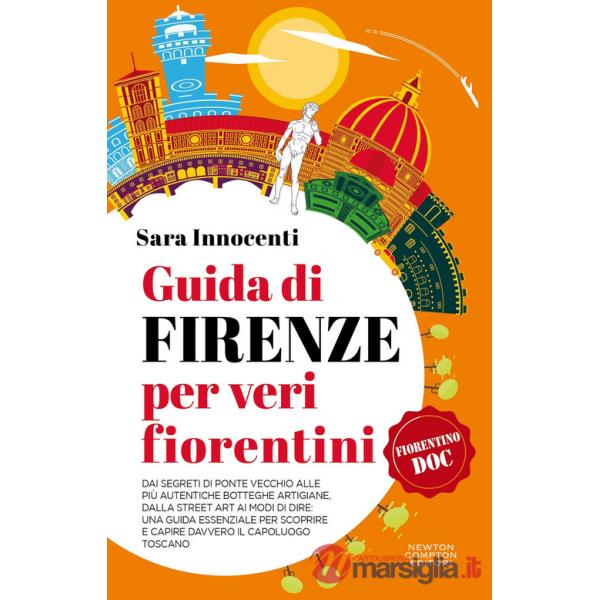 Guida di Firenze per veri fiorentini. Dai segreti di Ponte Vecchio alle più autentiche botteghe artigiane, dalla street art ai m