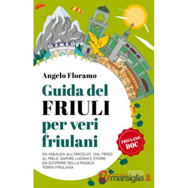 Guida del Friuli per veri friulani. Da Aquileia all'Orcolat, dal frico al miele: sapori, luoghi e storie da scoprire nella magic