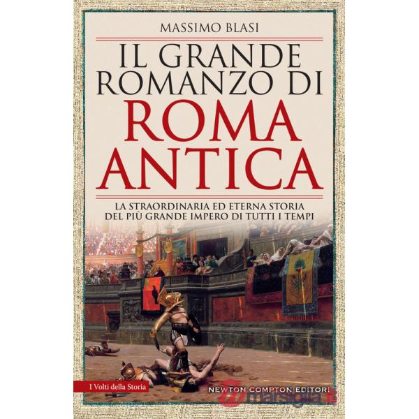 Grande romanzo di Roma antica. La straordinaria ed eterna storia del più grande impero di tutti i tempi (Il)