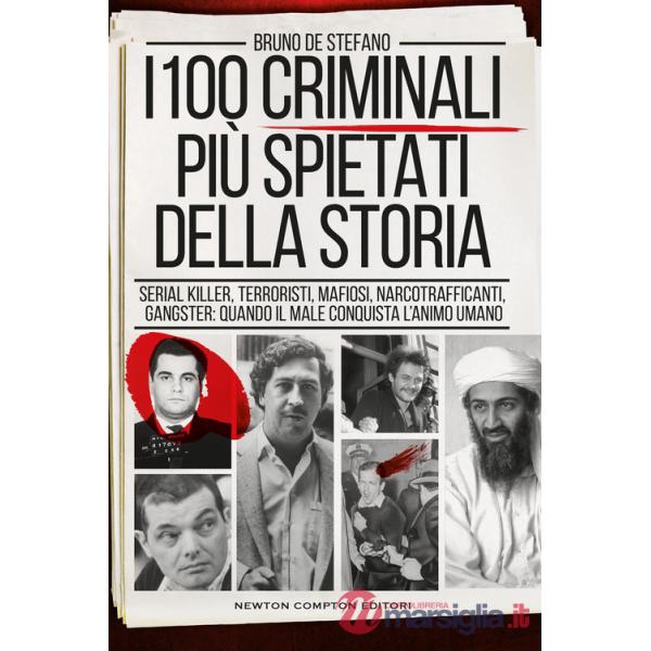 100 criminali più spietati della storia. Serial killer, terroristi, mafiosi, narcotrafficanti, gangster: quando il male conquist