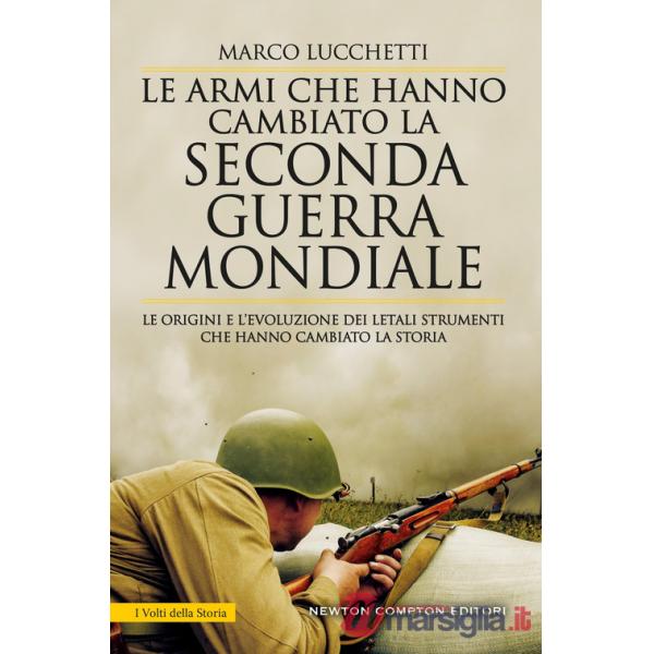 Armi che hanno cambiato la seconda guerra mondiale. Le origini e l'evoluzione dei letali strumenti che hanno cambiato la storia 