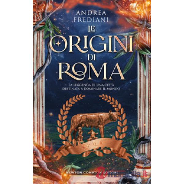 Origini di Roma. La leggenda di una città destinata a dominare il mondo (Le)