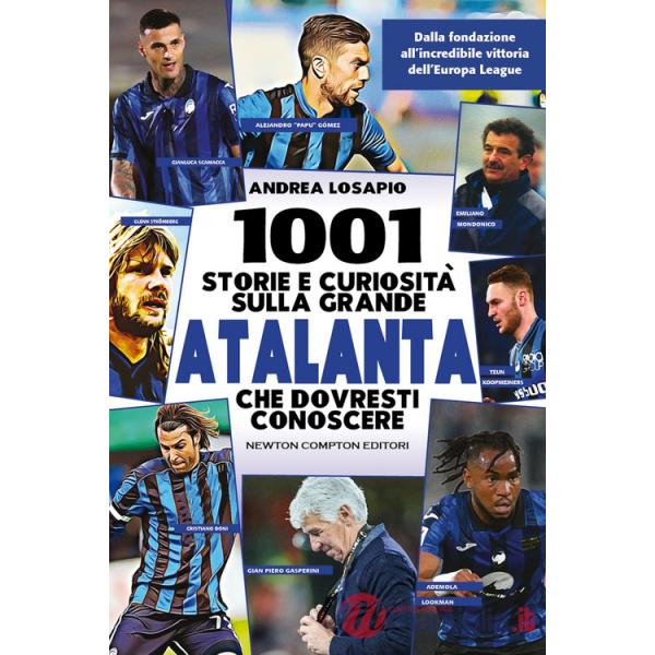 1001 storie e curiosità sulla grande Atalanta che dovresti conoscere. Dalla fondazione all'incredibile vittoria dell'Europa Leag