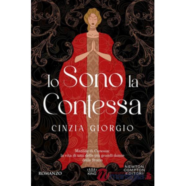 Io sono la contessa. Matilde di Canossa: la vita di una delle più grandi donne della Storia