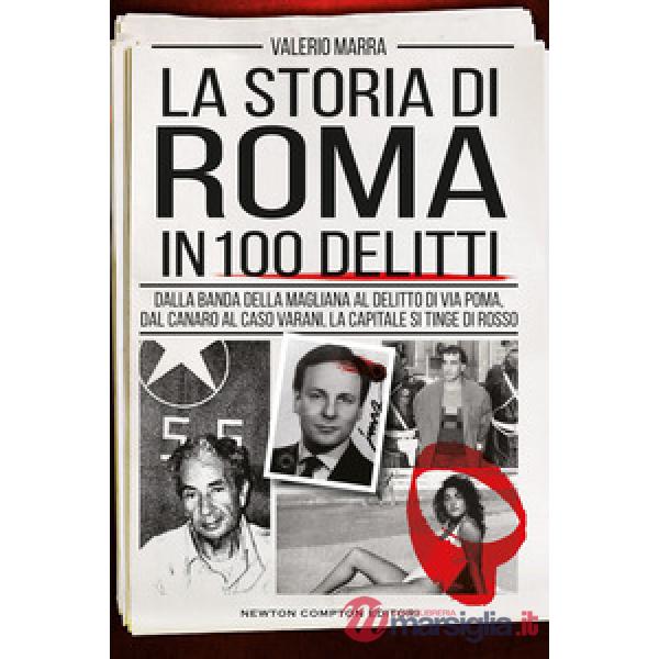 Storia di Roma in 100 delitti. Dalla banda della Magliana al delitto di via Poma, dal Canaro al caso Varani, la capitale si ting