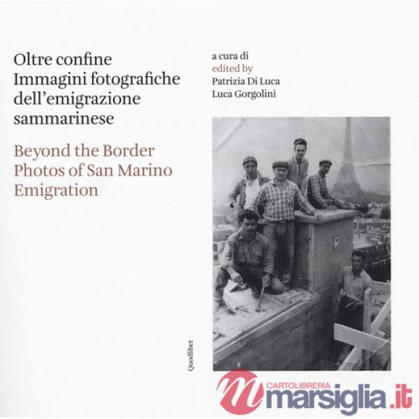 Oltre confine. Immagini fotografiche dell'emigrazione sammarinese-Beyond the border. Photos of San Marino emigration. Ediz. bili