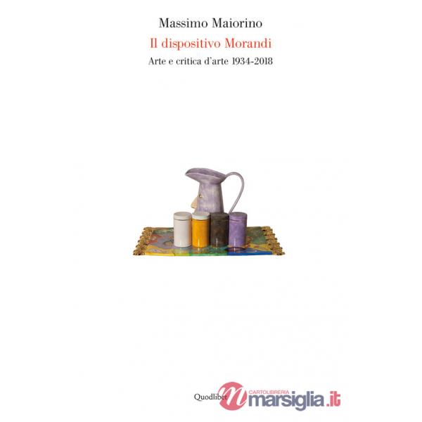 Dispositivo Morandi. Arte e critica d'arte 1934-2018 (Il)
