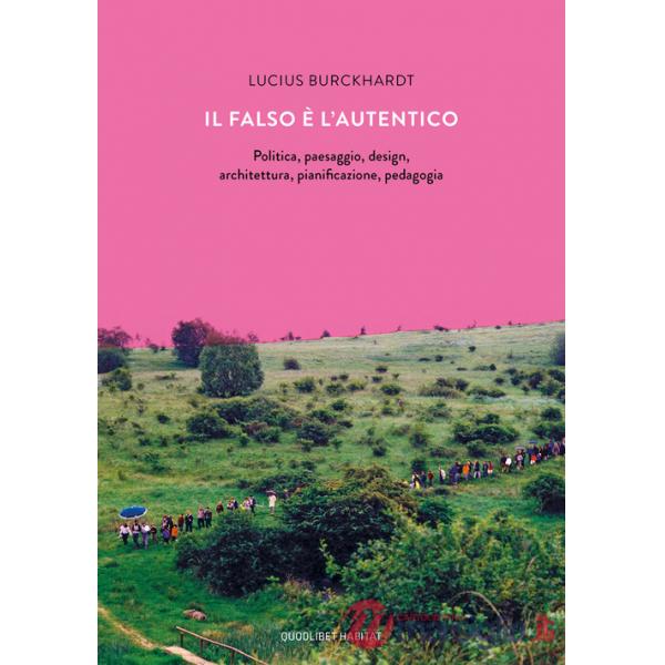 Falso è l'autentico. Politica, paesaggio, design, architettura, pianificazione, pedagogia (Il)