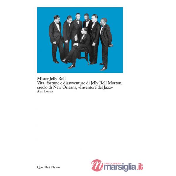 Mister Jelly Roll. Vita, fortune e disavventure Jelly Roll Morton, creolo di New Orleans, «inventore del jazz»