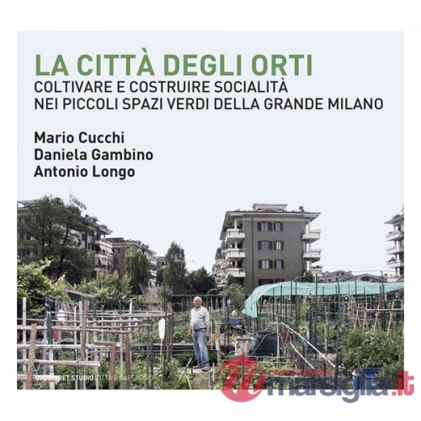 Città degli orti. Coltivare e costruire socialità nei piccoli spazi verdi della Grande Milano (La)