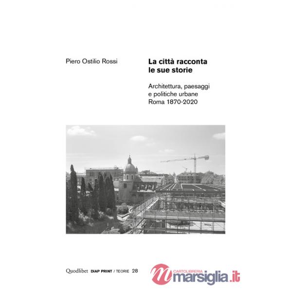 Città racconta le sue storie. Architettura, paesaggi e politiche urbane. Roma 1870-2020 (La)