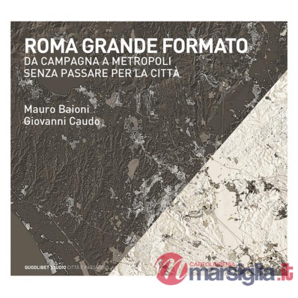 Roma grande formato. Da campagna a metropoli senza passare per la città