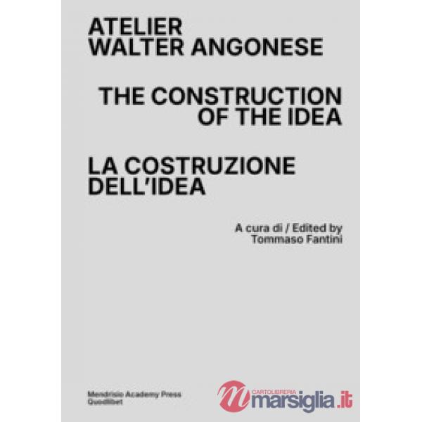 Atelier Walter Angonese. The Construction of the Idea-La costruzione di un'idea. Ediz. bilingue