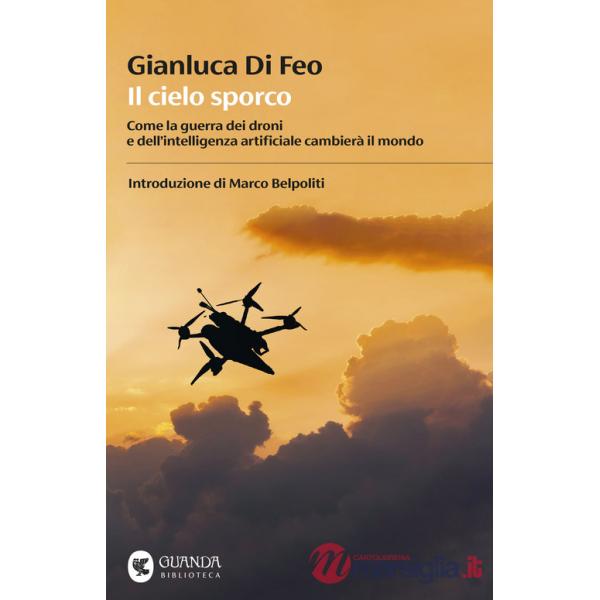 Cielo sporco. Come la guerra dei droni e dell'intelligenza artificiale cambierà il mondo (Il)