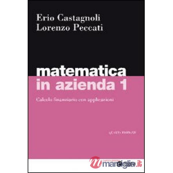 Matematica in azienda. Vol. 1: Calcolo finanziario con applicazioni.