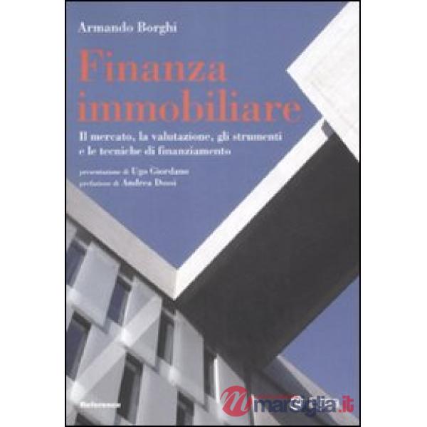 Finanza immobiliare. Il mercato, la valutazione, gli strumenti e le teniche di finanziamento