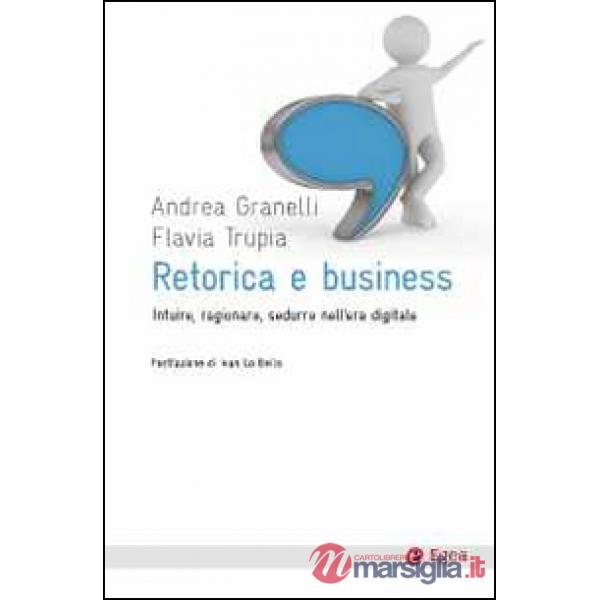 Retorica e business. Intuire, ragionare, sedurre nell'era digitale