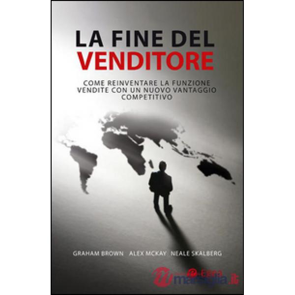 Fine del venditore. Come reinventare la funzione vendite con un nuovo vantaggio 