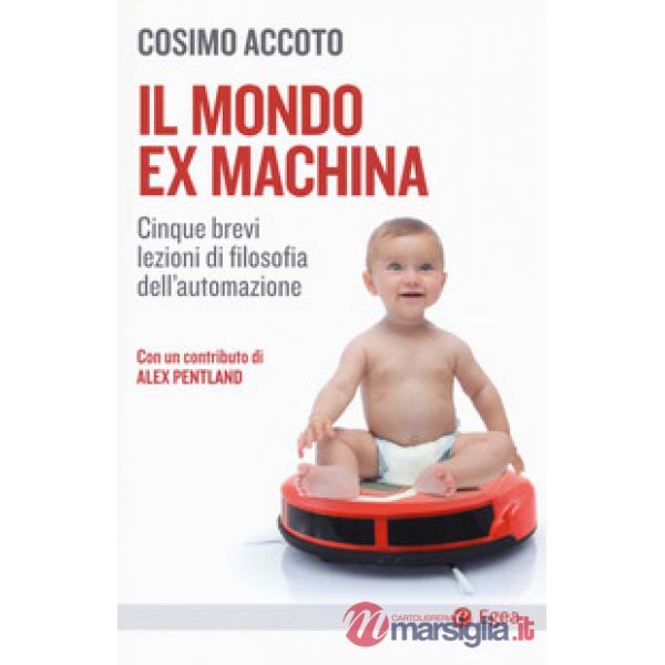 Mondo ex machina. Cinque brevi lezioni di filosofia dell'automazione (Il)