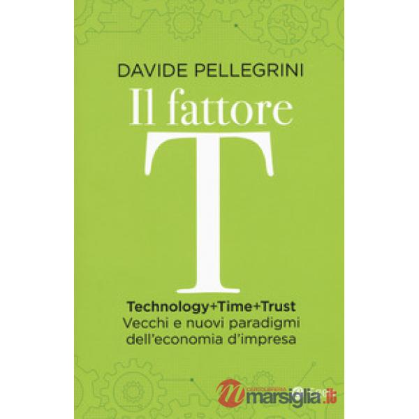 Fattore T. Technology+time+trust. Vecchi e nuovi paradigmi dell'economia (Il)