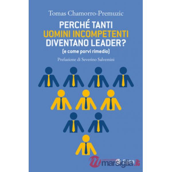 Perché tanti uomini incompetenti diventano leader? (e come porvi rimedio)