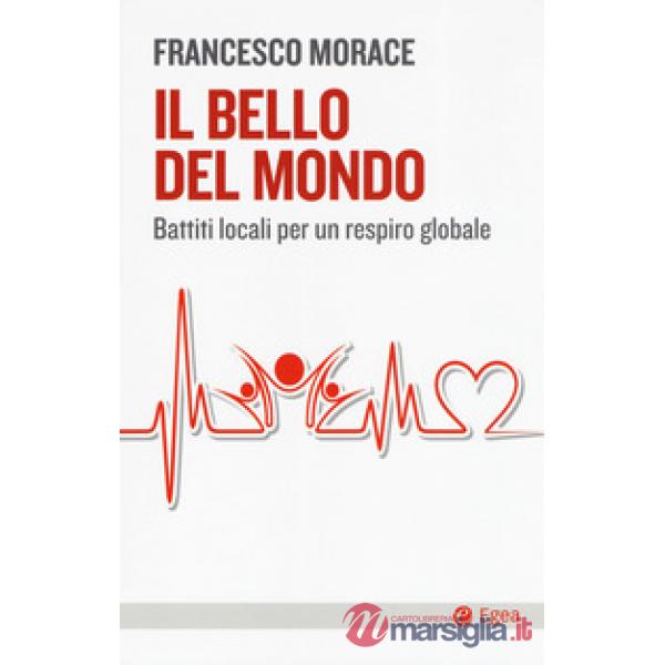 Bello del mondo. Battiti locali per un respiro globale (Il)