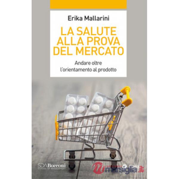 Salute alla prova del mercato. Andare oltre l'orientamento al prodotto (La)