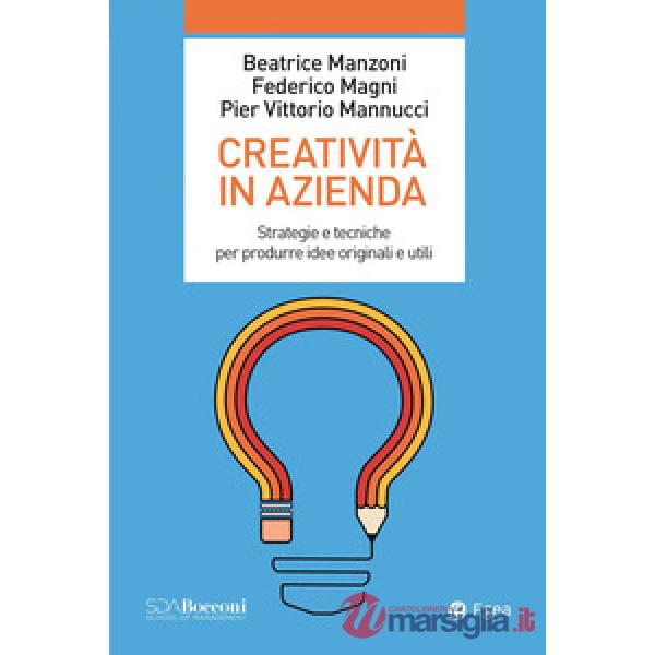 Creatività in azienda. Strategie e tecniche per produrre idee originali e utili