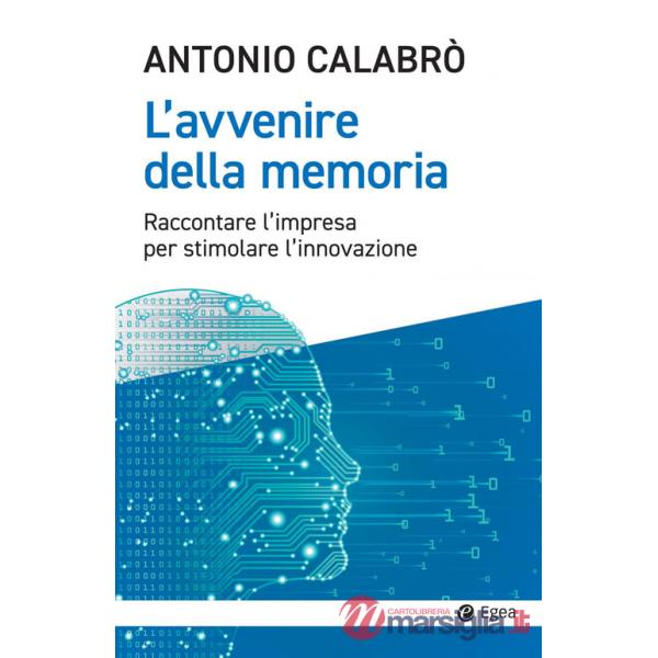 Avvenire della memoria. Raccontare l'impresa per stimolare l'innovazione (L')
