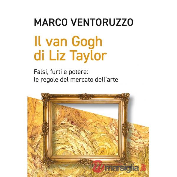 Van Gogh di Liz Taylor. Falsi, furti e potere: le regole del mercato dell'arte (Il)