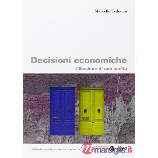Decisioni economiche. L'illusione di una scelta (Le)