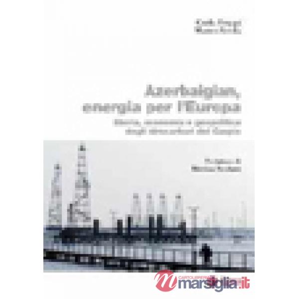 Azerbaigian, energia per l'Europa. Storia, economia e geopolitica degli idrocarburi del Caspio