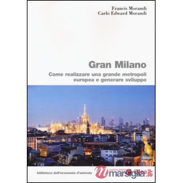 Gran Milano. Come realizzare una grande metropoli europea e generare sviluppo
